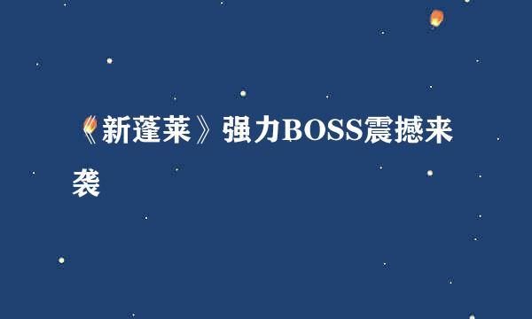 《新蓬莱》强力BOSS震撼来袭