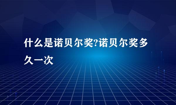 什么是诺贝尔奖?诺贝尔奖多久一次