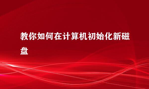 教你如何在计算机初始化新磁盘