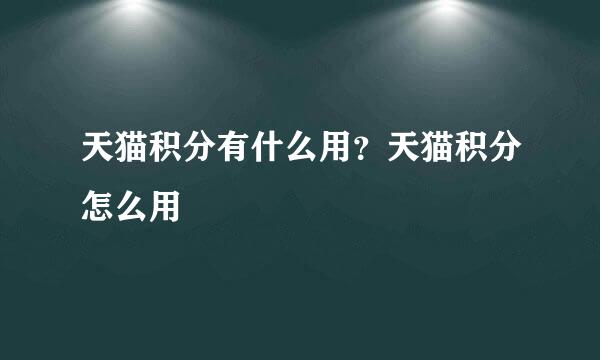 天猫积分有什么用？天猫积分怎么用