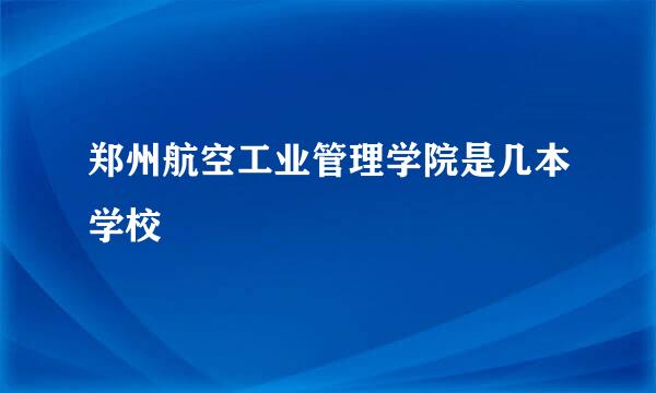 郑州航空工业管理学院是几本学校