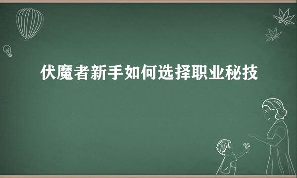 伏魔者新手如何选择职业秘技