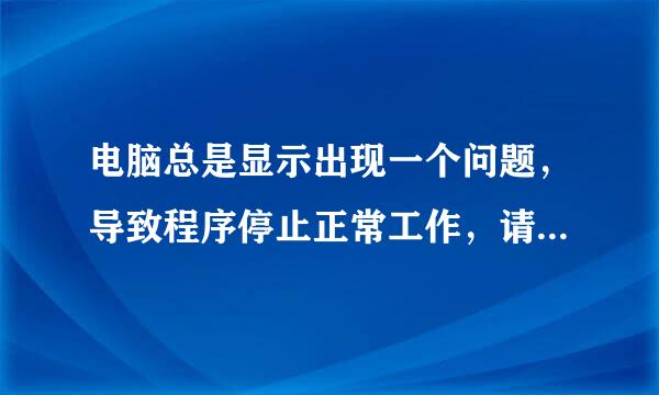 电脑总是显示出现一个问题，导致程序停止正常工作，请关闭该程序！这是怎么回事