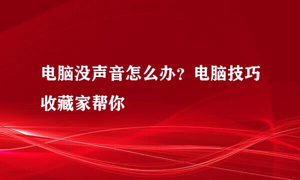 电脑没声音怎么办？电脑技巧收藏家帮你