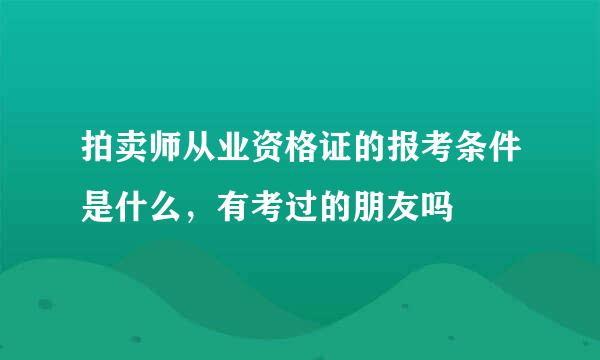 拍卖师从业资格证的报考条件是什么，有考过的朋友吗