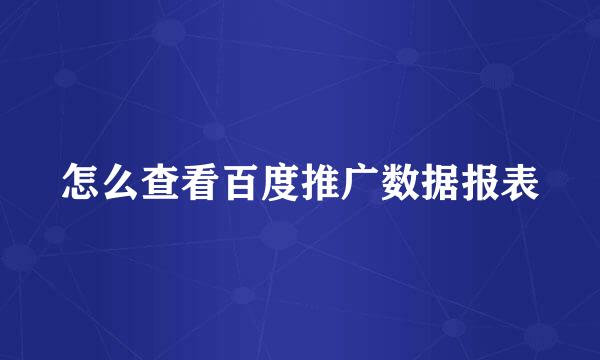 怎么查看百度推广数据报表