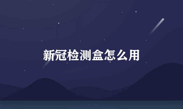 新冠检测盒怎么用