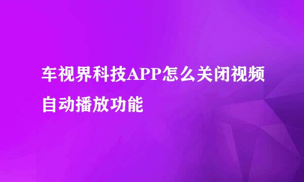 车视界科技APP怎么关闭视频自动播放功能