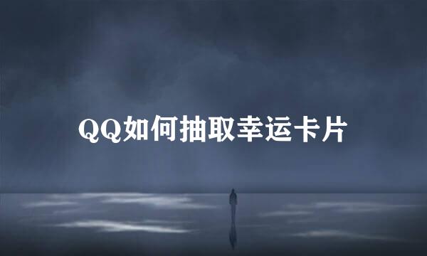 QQ如何抽取幸运卡片