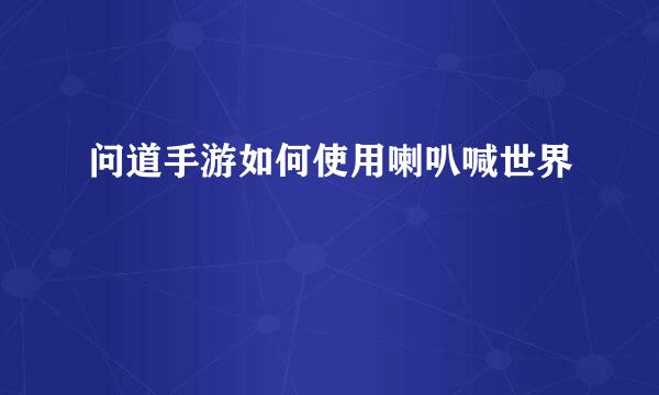 问道手游如何使用喇叭喊世界