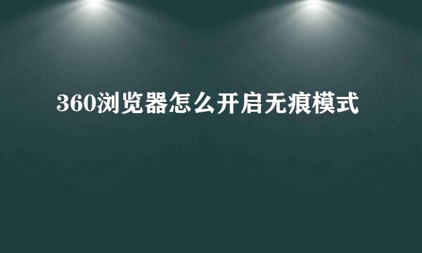 360浏览器怎么开启无痕模式