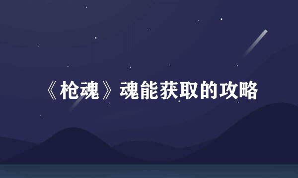 《枪魂》魂能获取的攻略