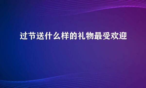 过节送什么样的礼物最受欢迎