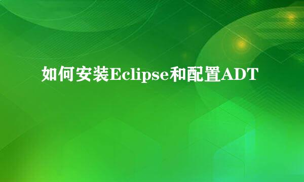 如何安装Eclipse和配置ADT