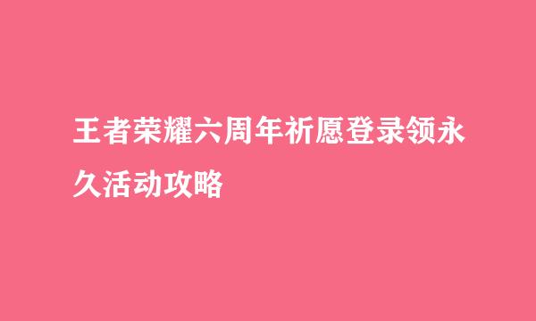 王者荣耀六周年祈愿登录领永久活动攻略