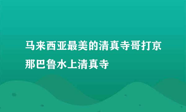 马来西亚最美的清真寺哥打京那巴鲁水上清真寺