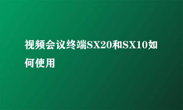 视频会议终端SX20和SX10如何使用