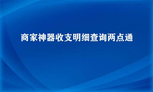 商家神器收支明细查询两点通