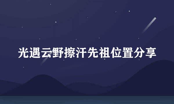 光遇云野擦汗先祖位置分享