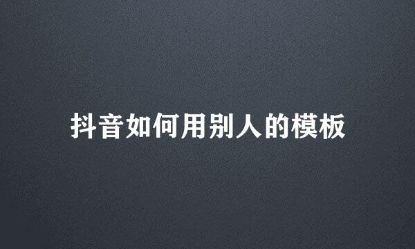 抖音如何用别人的模板