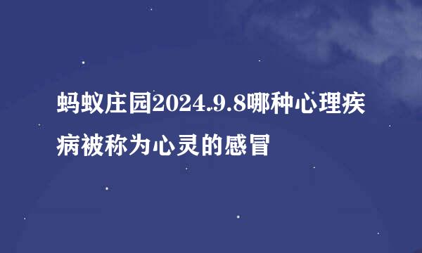 蚂蚁庄园2024.9.8哪种心理疾病被称为心灵的感冒