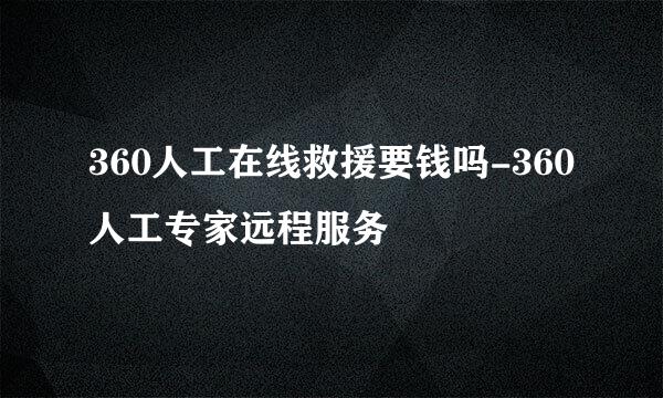 360人工在线救援要钱吗-360人工专家远程服务