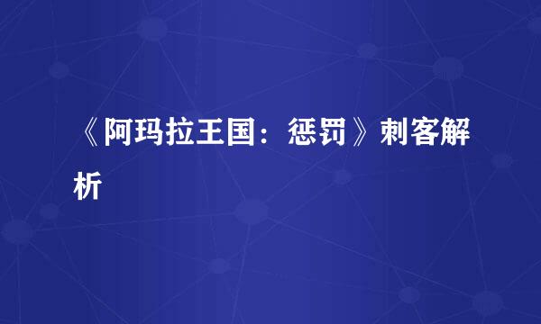 《阿玛拉王国：惩罚》刺客解析