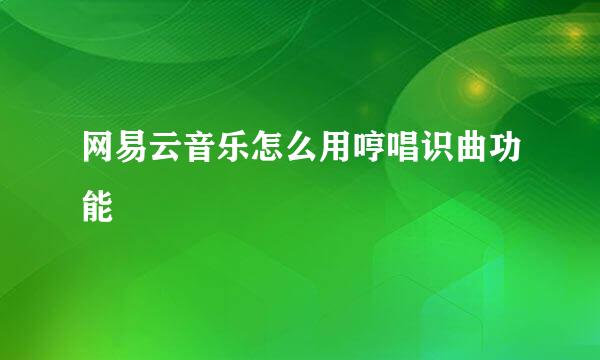 网易云音乐怎么用哼唱识曲功能