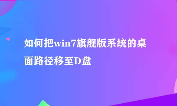 如何把win7旗舰版系统的桌面路径移至D盘