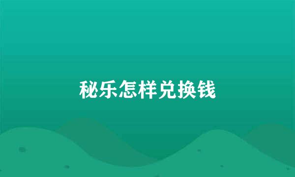 秘乐怎样兑换钱