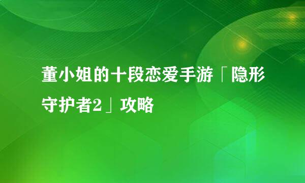 董小姐的十段恋爱手游「隐形守护者2」攻略