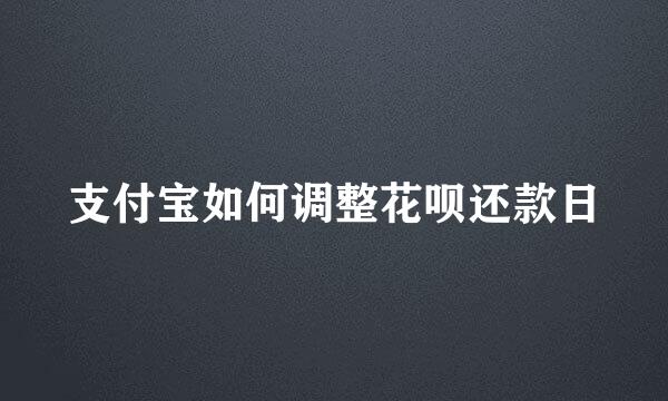 支付宝如何调整花呗还款日