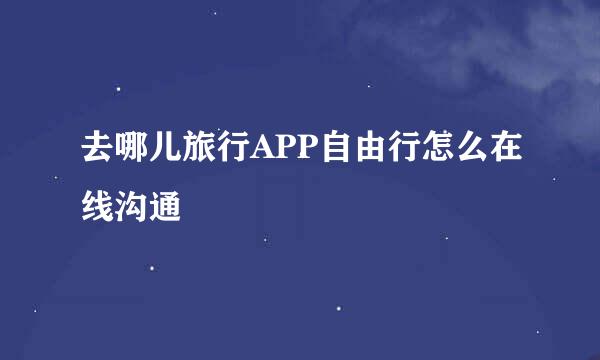 去哪儿旅行APP自由行怎么在线沟通