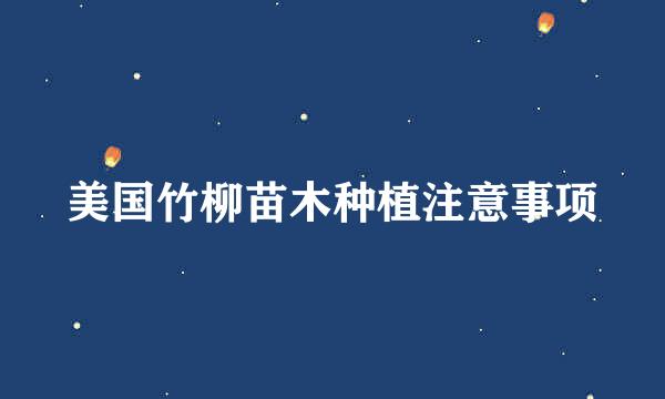 美国竹柳苗木种植注意事项