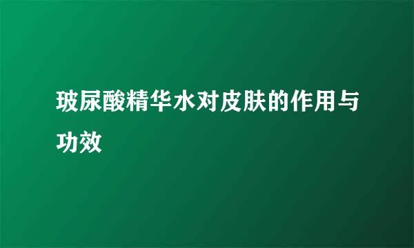 玻尿酸精华水对皮肤的作用与功效