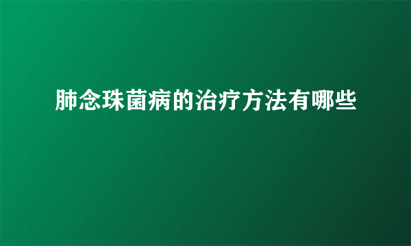 肺念珠菌病的治疗方法有哪些