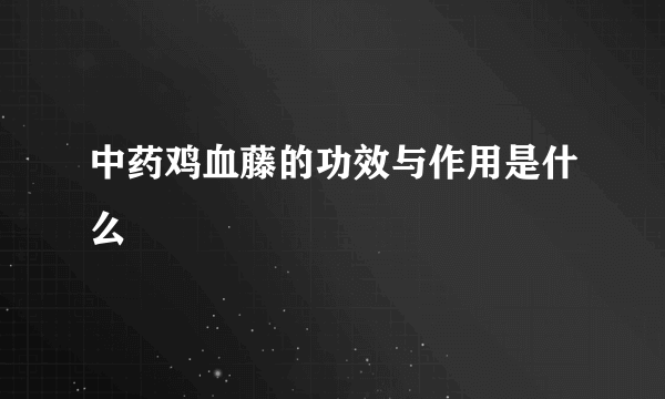 中药鸡血藤的功效与作用是什么