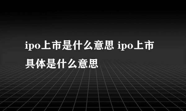 ipo上市是什么意思 ipo上市具体是什么意思