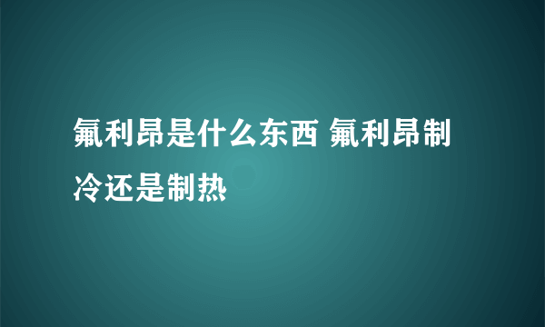 氟利昂是什么东西 氟利昂制冷还是制热