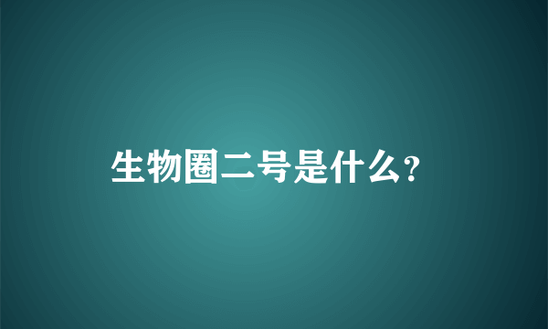 生物圈二号是什么？