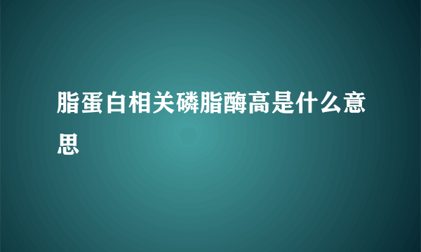 脂蛋白相关磷脂酶高是什么意思