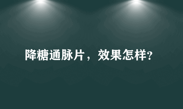 降糖通脉片，效果怎样？