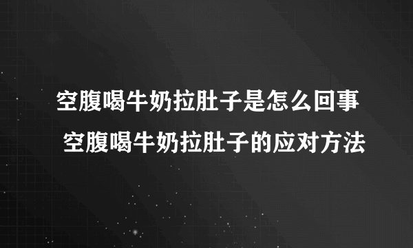 空腹喝牛奶拉肚子是怎么回事 空腹喝牛奶拉肚子的应对方法