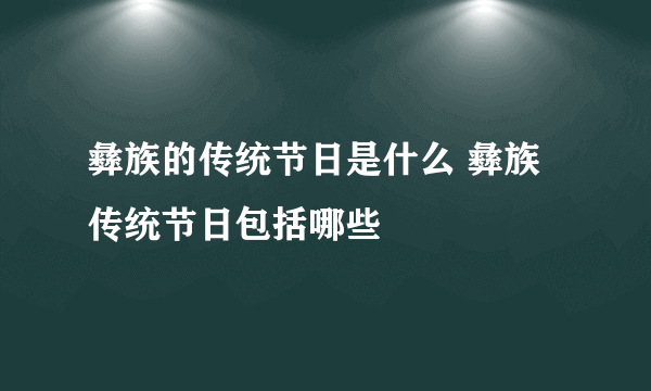 彝族的传统节日是什么 彝族传统节日包括哪些