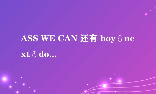 ASS WE CAN 还有 boy♂next♂door是什么意思？