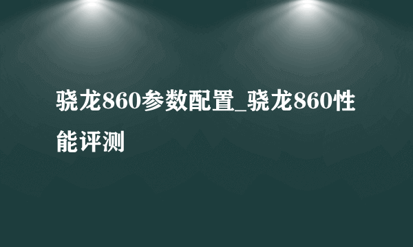 骁龙860参数配置_骁龙860性能评测