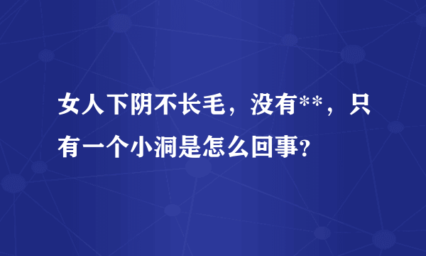 女人下阴不长毛，没有**，只有一个小洞是怎么回事？