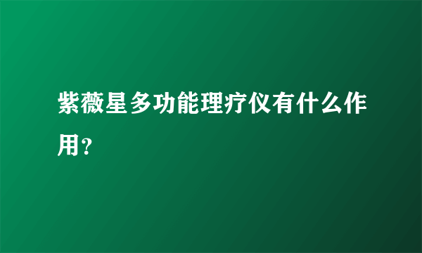 紫薇星多功能理疗仪有什么作用？