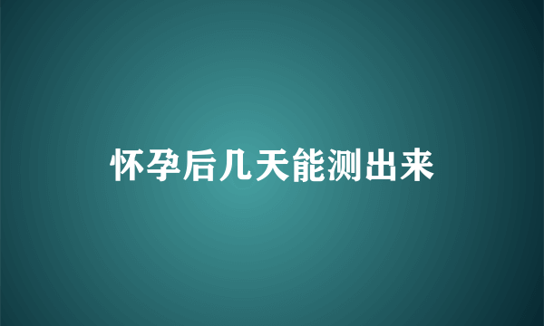 怀孕后几天能测出来