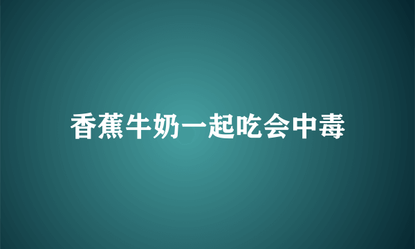 香蕉牛奶一起吃会中毒